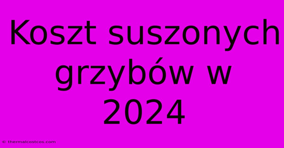 Koszt Suszonych Grzybów W 2024