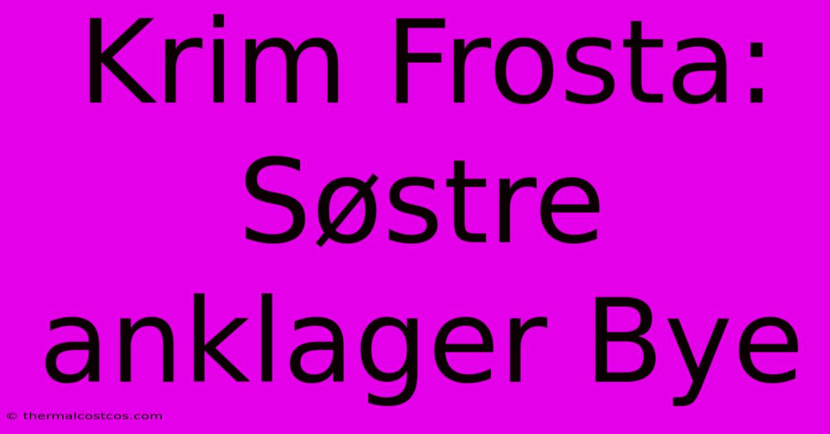 Krim Frosta: Søstre Anklager Bye