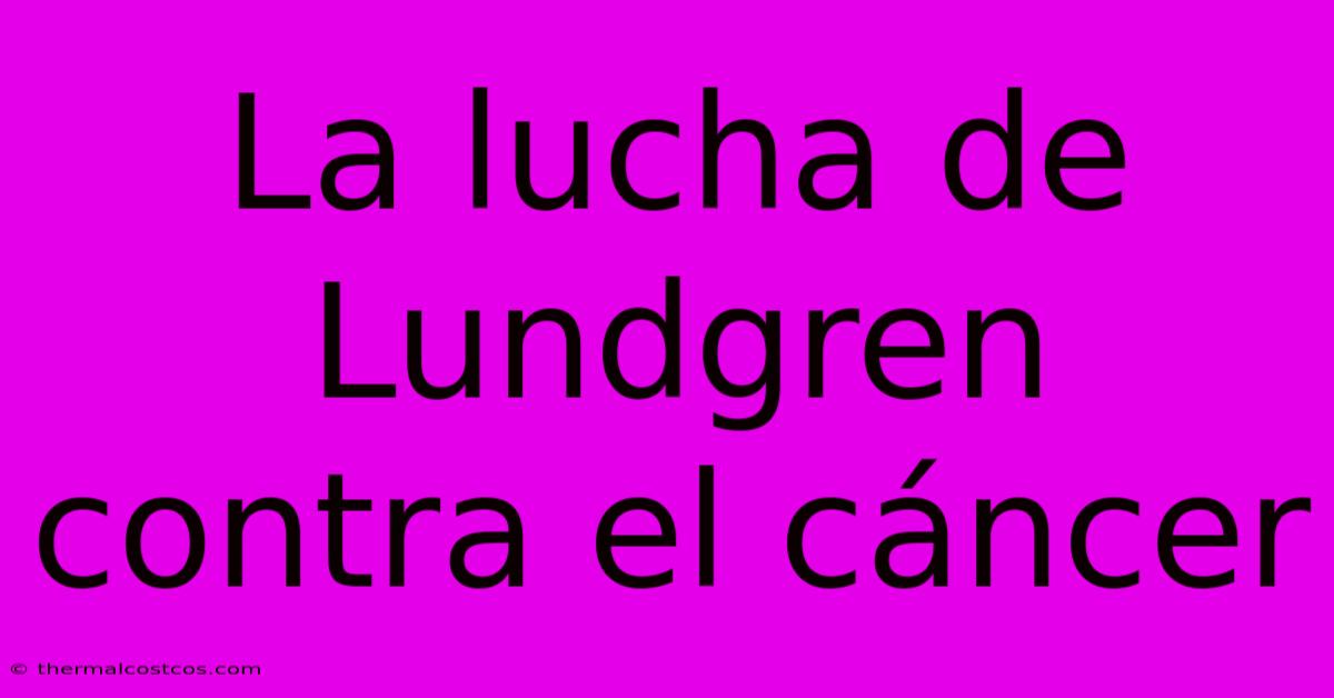 La Lucha De Lundgren Contra El Cáncer