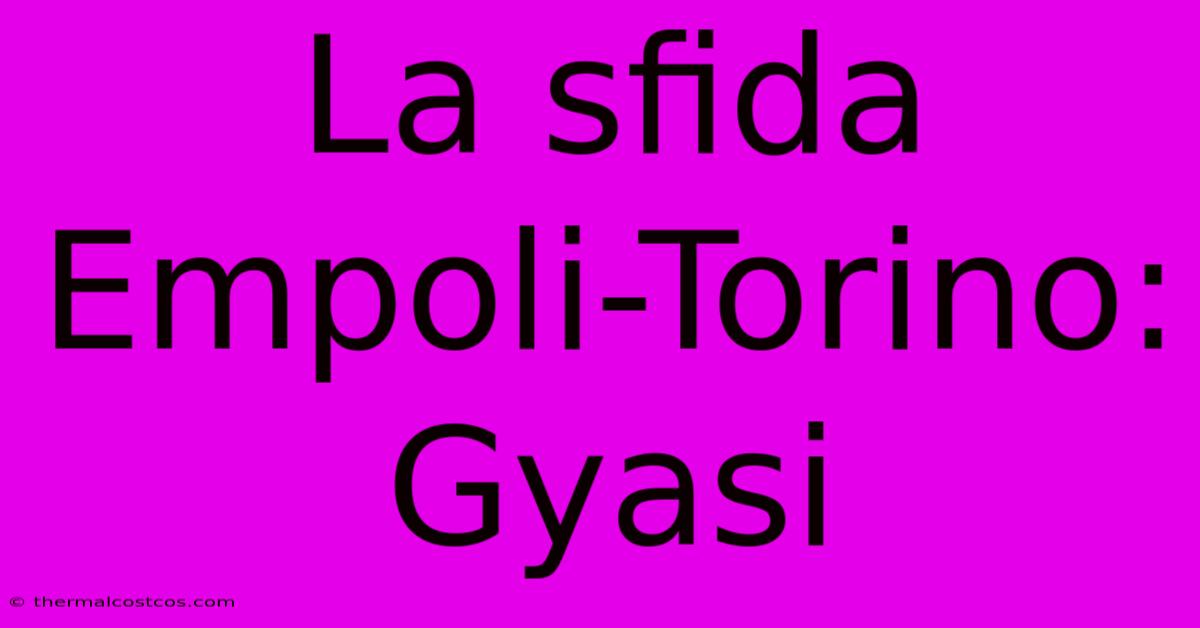 La Sfida Empoli-Torino: Gyasi