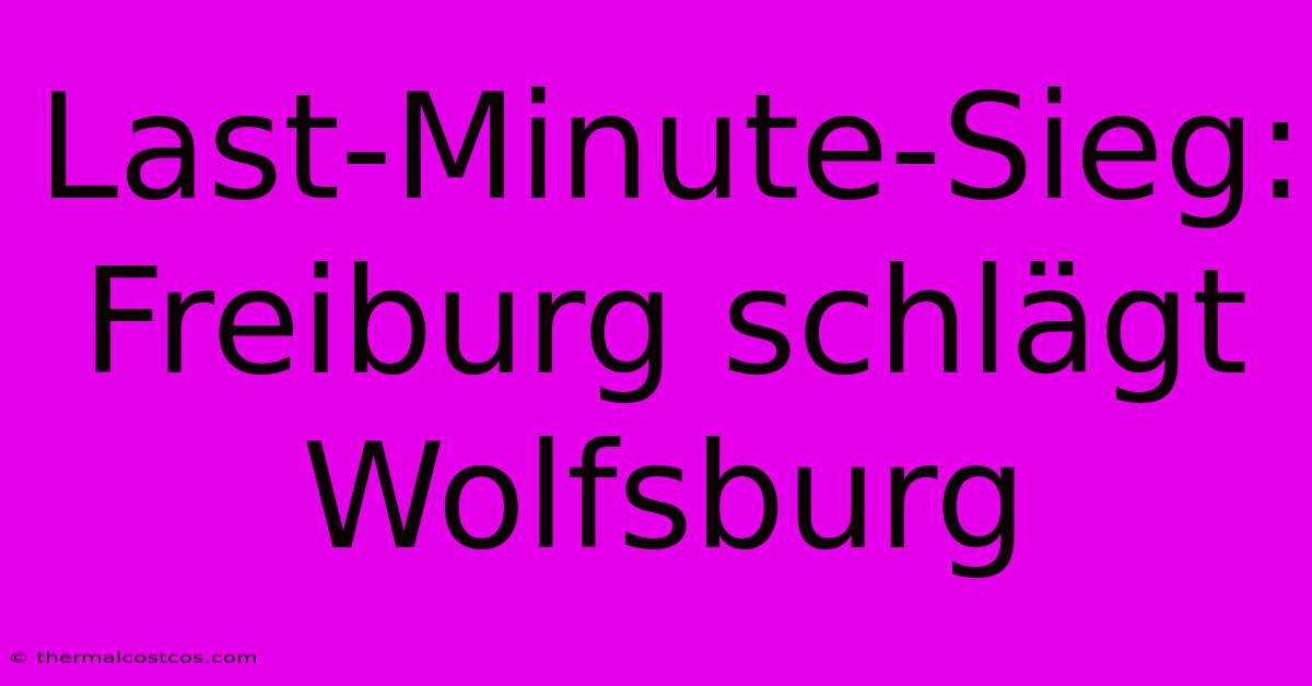 Last-Minute-Sieg: Freiburg Schlägt Wolfsburg