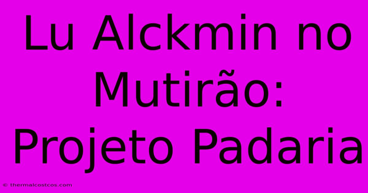 Lu Alckmin No Mutirão: Projeto Padaria