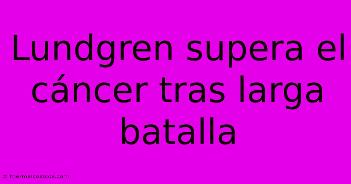 Lundgren Supera El Cáncer Tras Larga Batalla