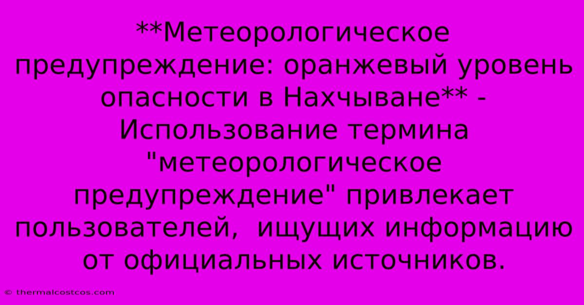 **Метеорологическое Предупреждение: Оранжевый Уровень Опасности В Нахчыване** -  Использование Термина 