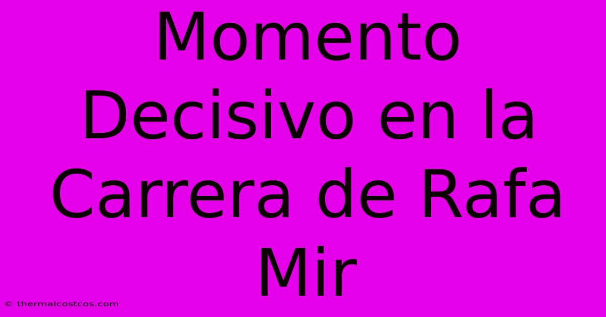 Momento Decisivo En La Carrera De Rafa Mir