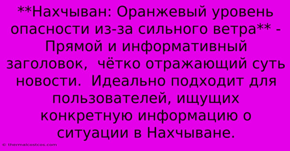 **Нахчыван: Оранжевый Уровень Опасности Из-за Сильного Ветра** -  Прямой И Информативный Заголовок,  Чётко Отражающий Суть Новости.  Идеально Подходит Для Пользователей, Ищущих Конкретную Информацию О Ситуации В Нахчыване.