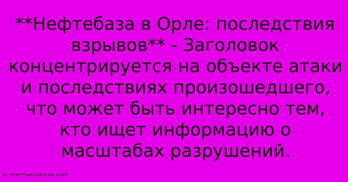 **Нефтебаза В Орле: Последствия Взрывов** - Заголовок Концентрируется На Объекте Атаки И Последствиях Произошедшего, Что Может Быть Интересно Тем, Кто Ищет Информацию О Масштабах Разрушений.