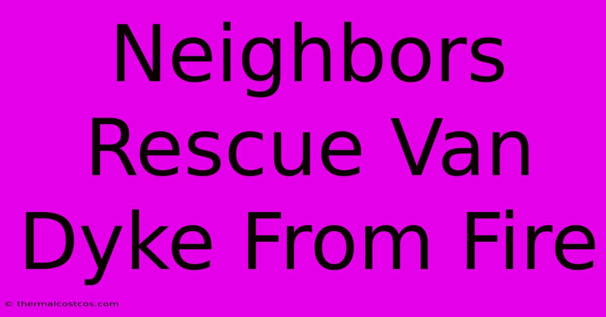 Neighbors Rescue Van Dyke From Fire