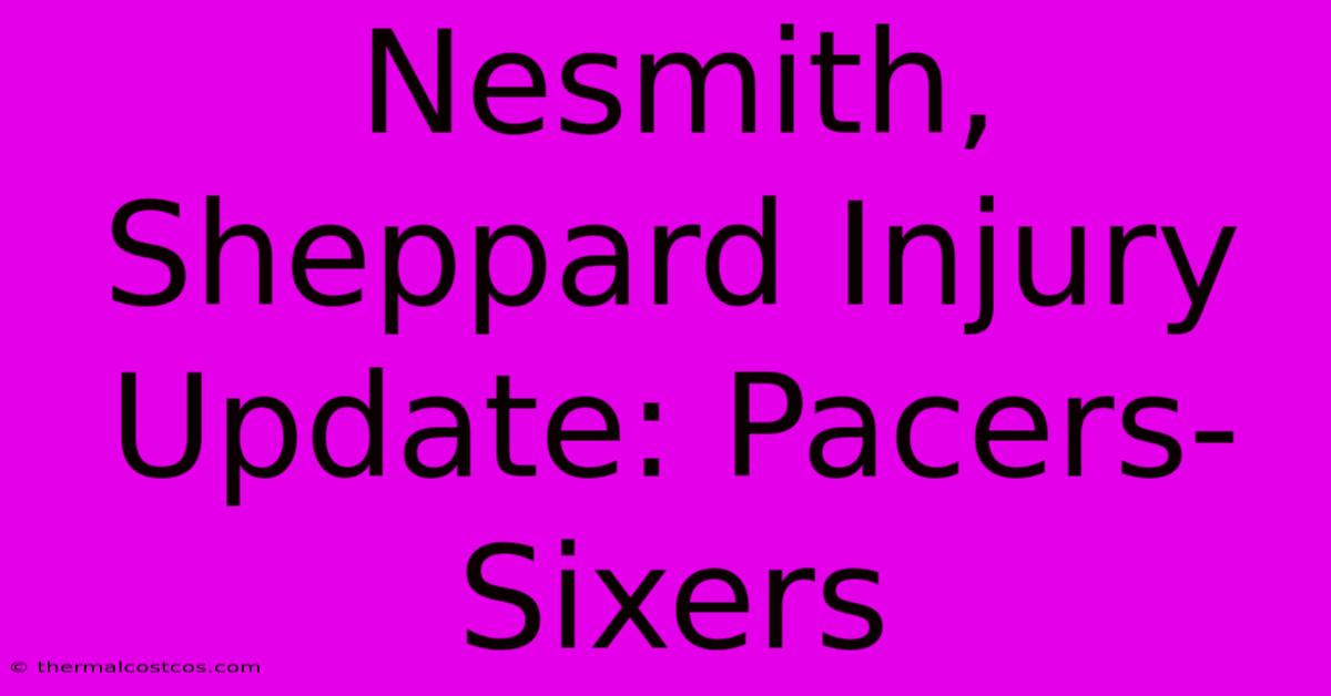 Nesmith, Sheppard Injury Update: Pacers-Sixers