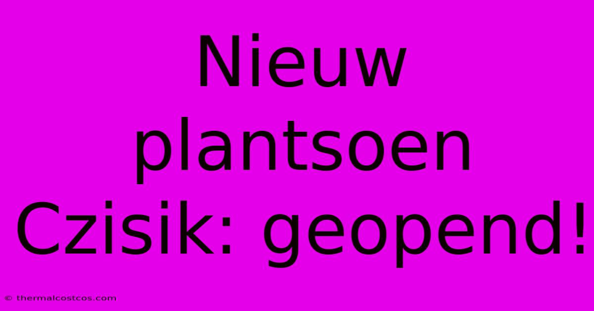 Nieuw Plantsoen Czisik: Geopend!