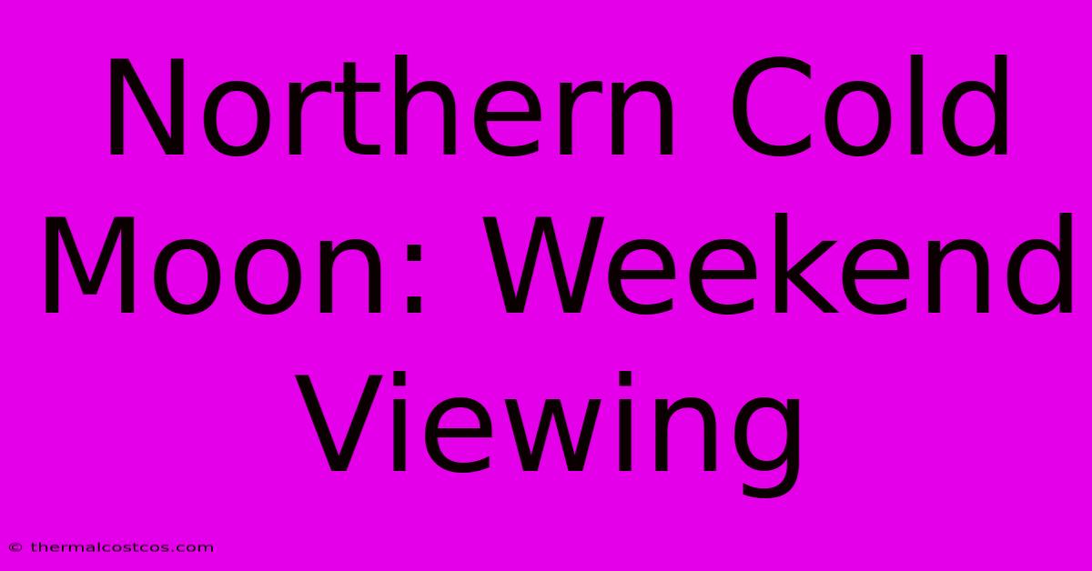 Northern Cold Moon: Weekend Viewing