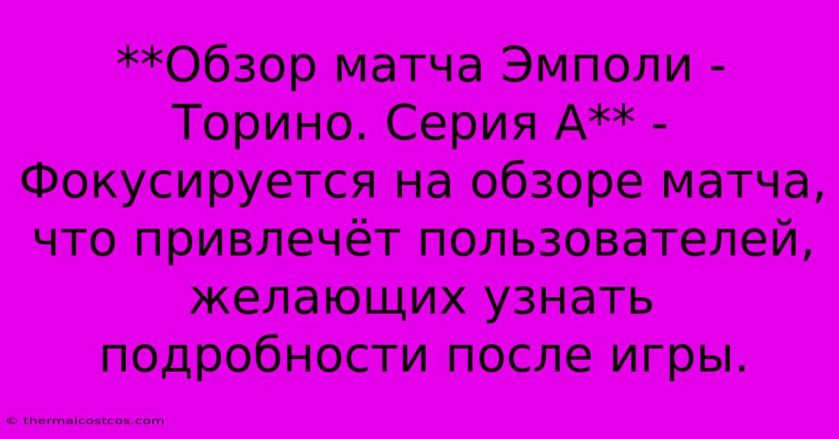 **Обзор Матча Эмполи - Торино. Серия А** -  Фокусируется На Обзоре Матча, Что Привлечёт Пользователей, Желающих Узнать Подробности После Игры.