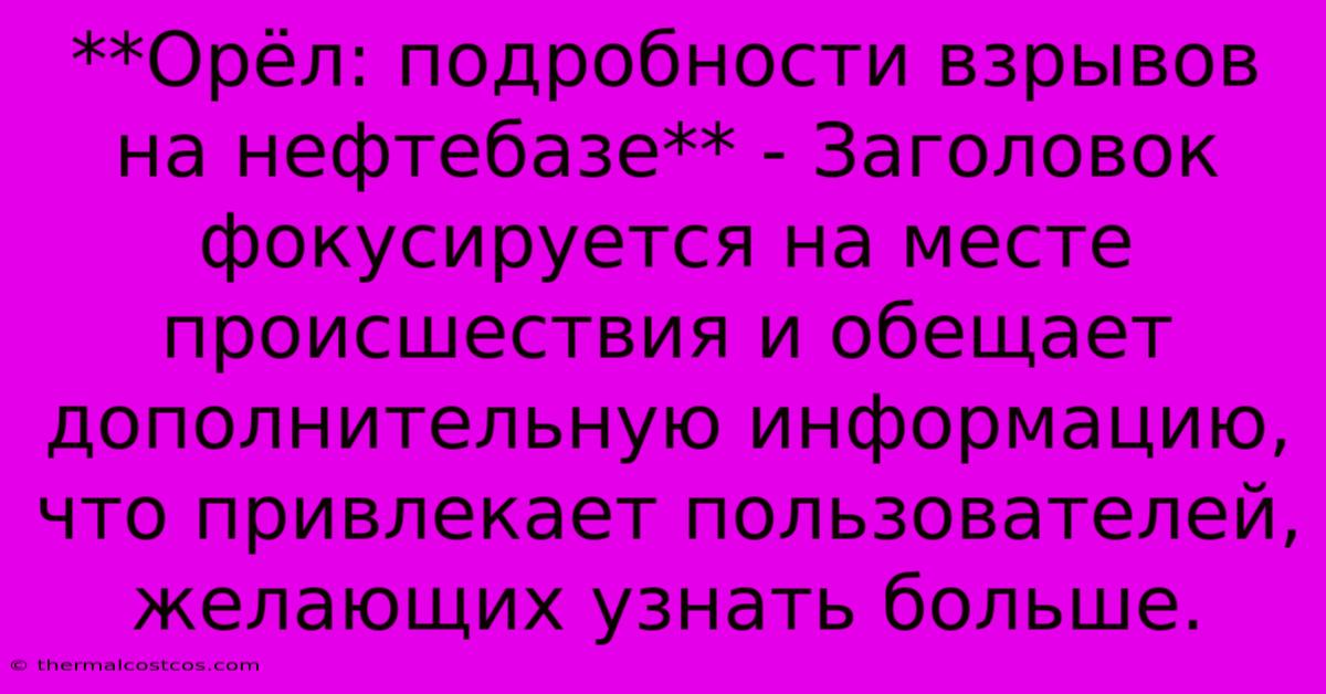 **Орёл: Подробности Взрывов На Нефтебазе** - Заголовок Фокусируется На Месте Происшествия И Обещает Дополнительную Информацию, Что Привлекает Пользователей, Желающих Узнать Больше.