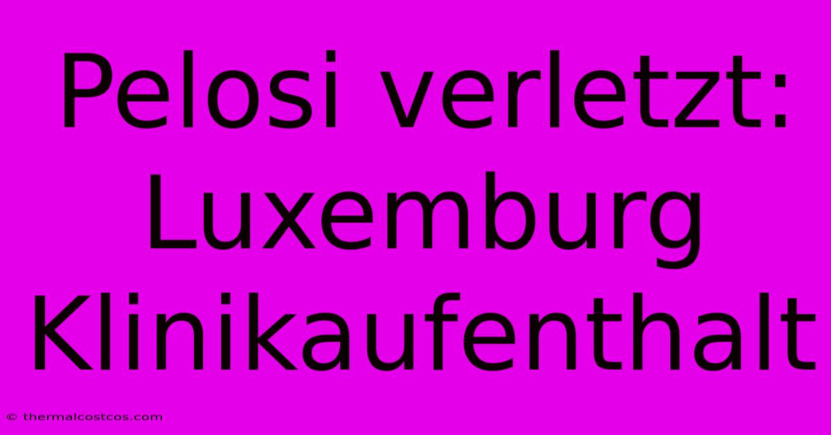 Pelosi Verletzt: Luxemburg Klinikaufenthalt