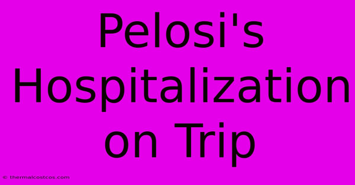 Pelosi's Hospitalization On Trip