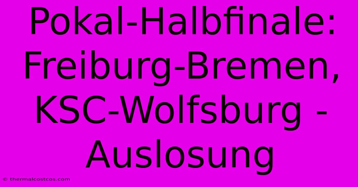 Pokal-Halbfinale: Freiburg-Bremen, KSC-Wolfsburg - Auslosung