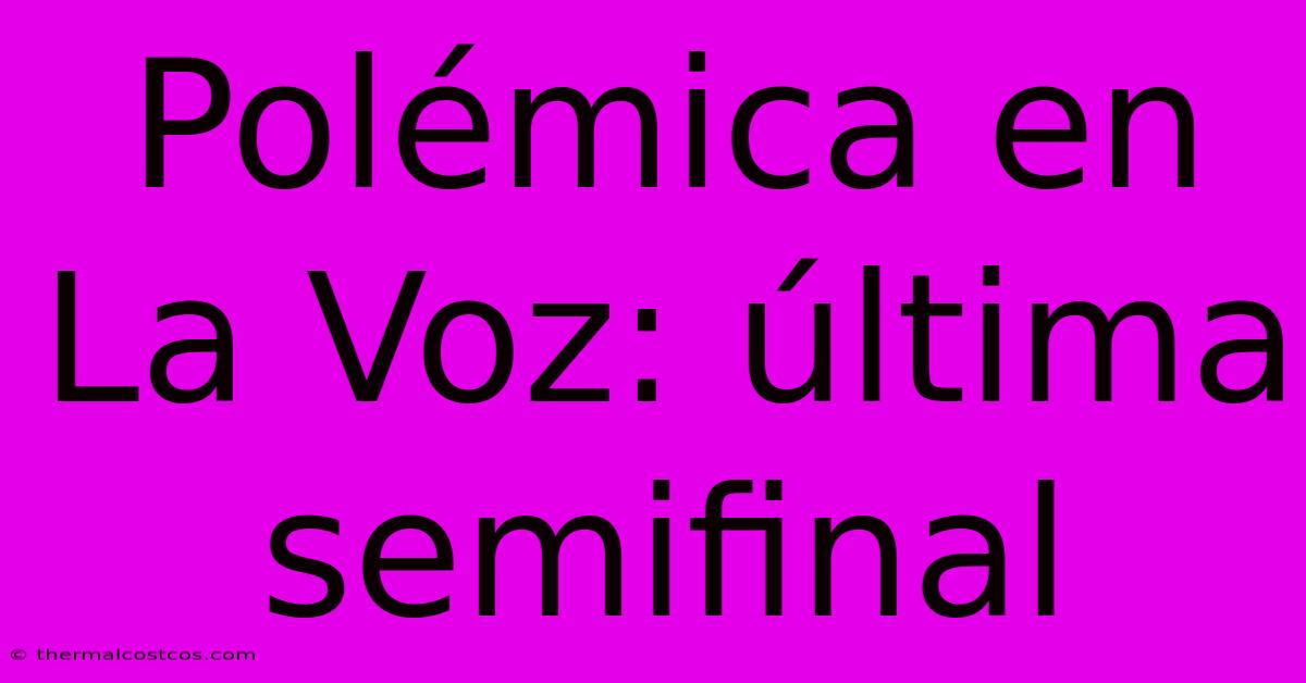 Polémica En La Voz: Última Semifinal