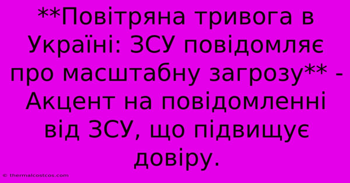 **Повітряна Тривога В Україні: ЗСУ Повідомляє Про Масштабну Загрозу** -  Акцент На Повідомленні Від ЗСУ, Що Підвищує Довіру.