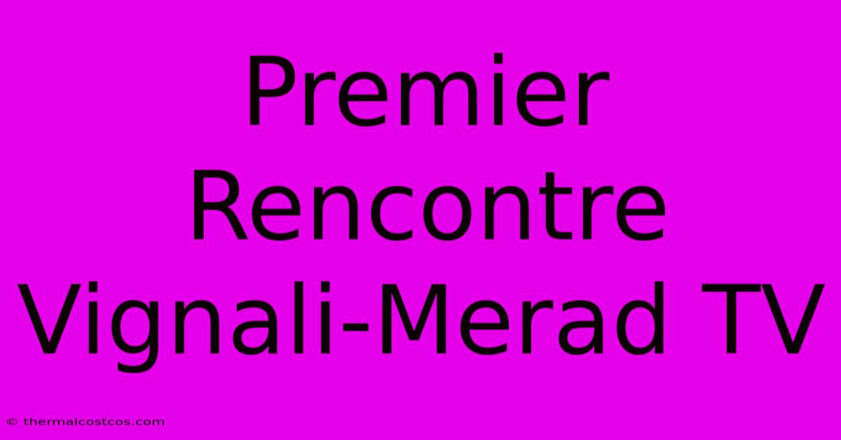 Premier Rencontre Vignali-Merad TV