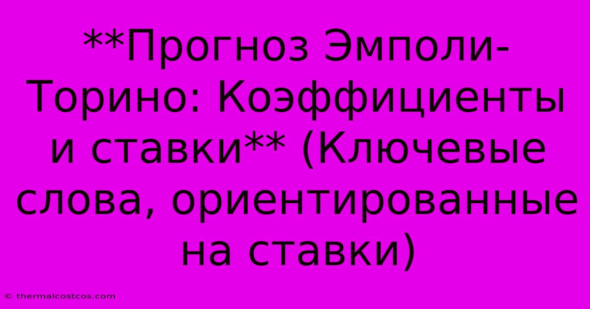 **Прогноз Эмполи-Торино: Коэффициенты И Ставки** (Ключевые Слова, Ориентированные На Ставки)