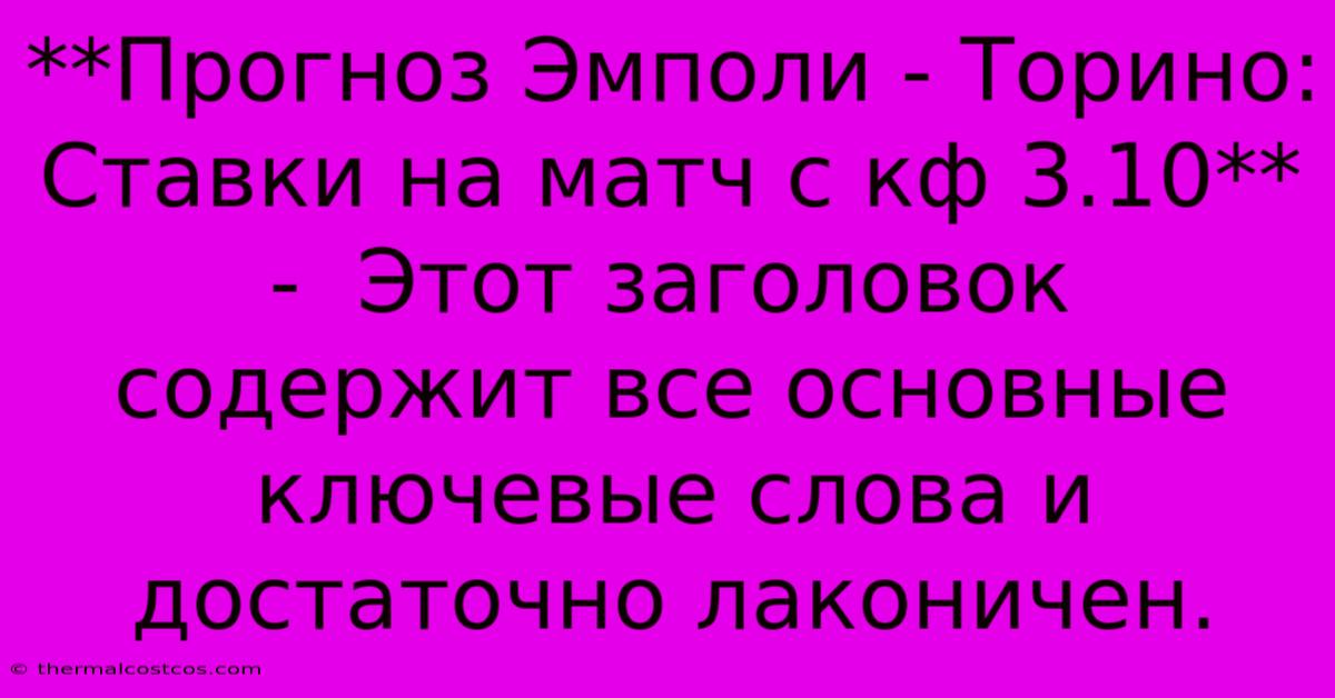 **Прогноз Эмполи - Торино: Ставки На Матч С Кф 3.10** -  Этот Заголовок Содержит Все Основные Ключевые Слова И Достаточно Лаконичен.