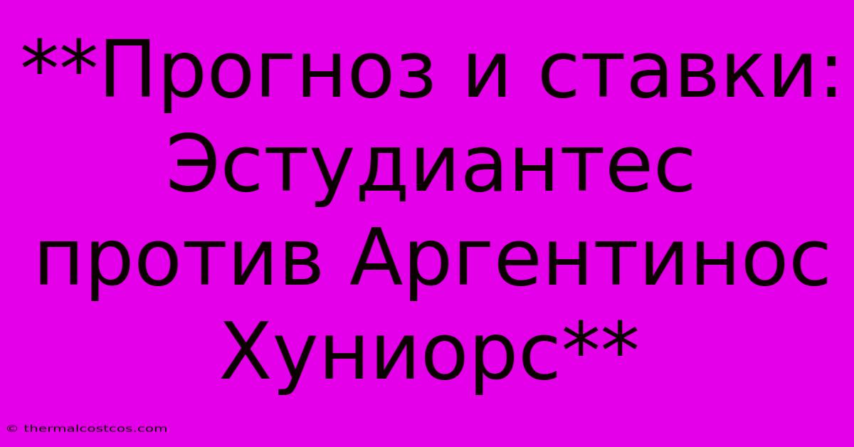 **Прогноз И Ставки: Эстудиантес Против Аргентинос Хуниорс**