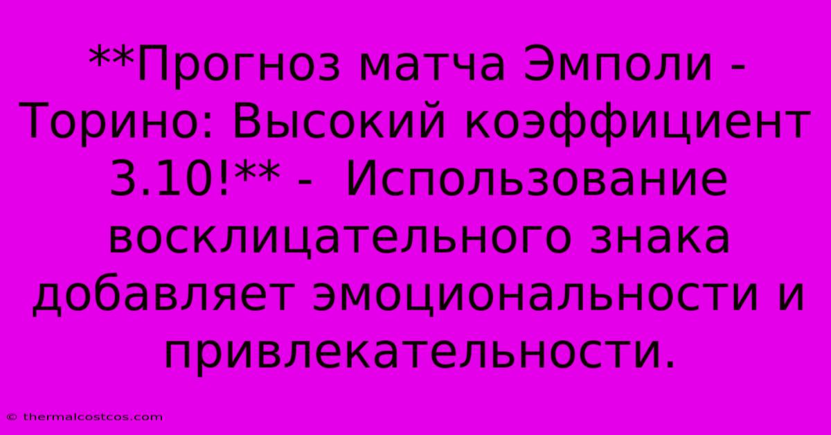 **Прогноз Матча Эмполи - Торино: Высокий Коэффициент 3.10!** -  Использование Восклицательного Знака Добавляет Эмоциональности И Привлекательности.