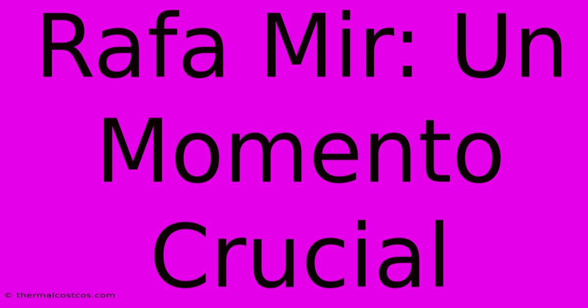 Rafa Mir: Un Momento Crucial