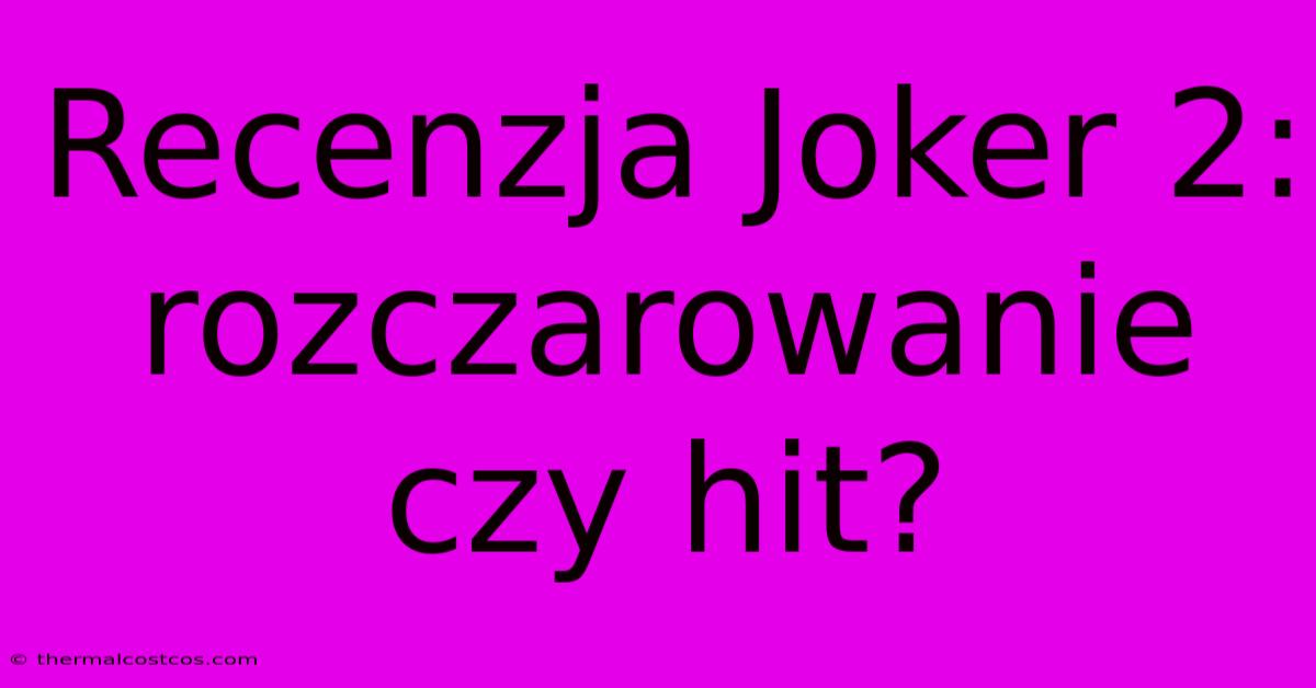 Recenzja Joker 2: Rozczarowanie Czy Hit?