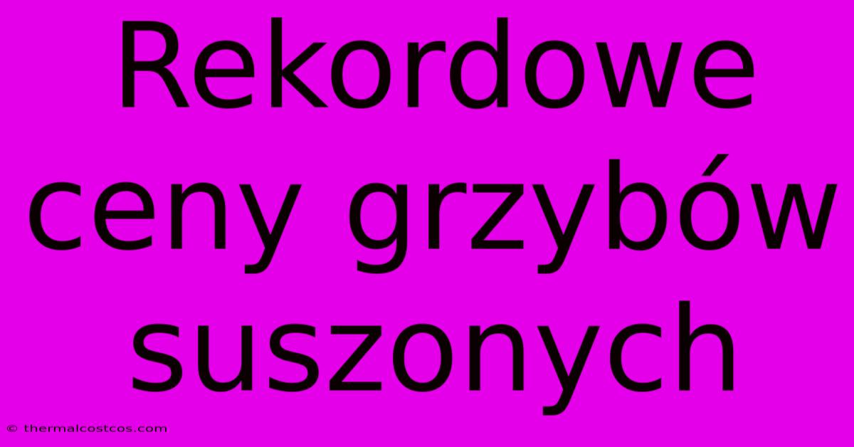 Rekordowe Ceny Grzybów Suszonych