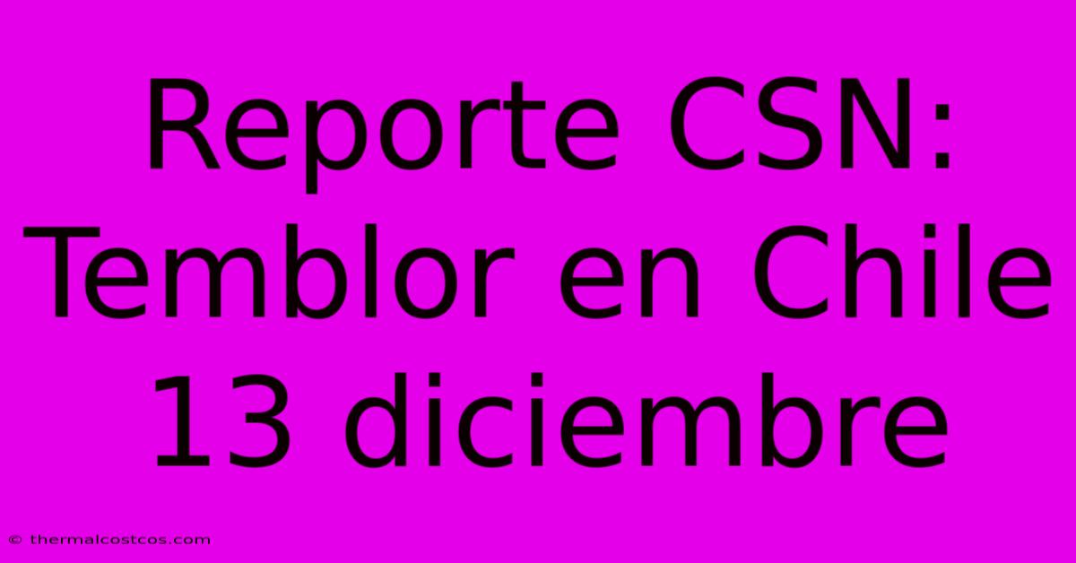 Reporte CSN: Temblor En Chile 13 Diciembre