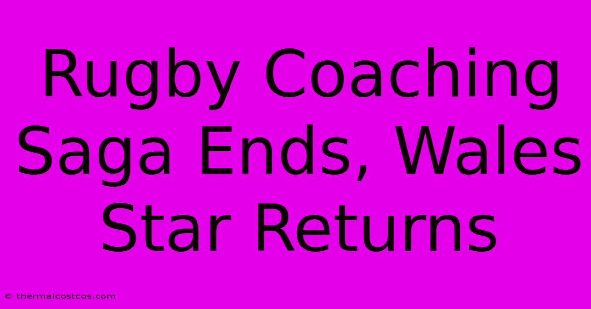 Rugby Coaching Saga Ends, Wales Star Returns