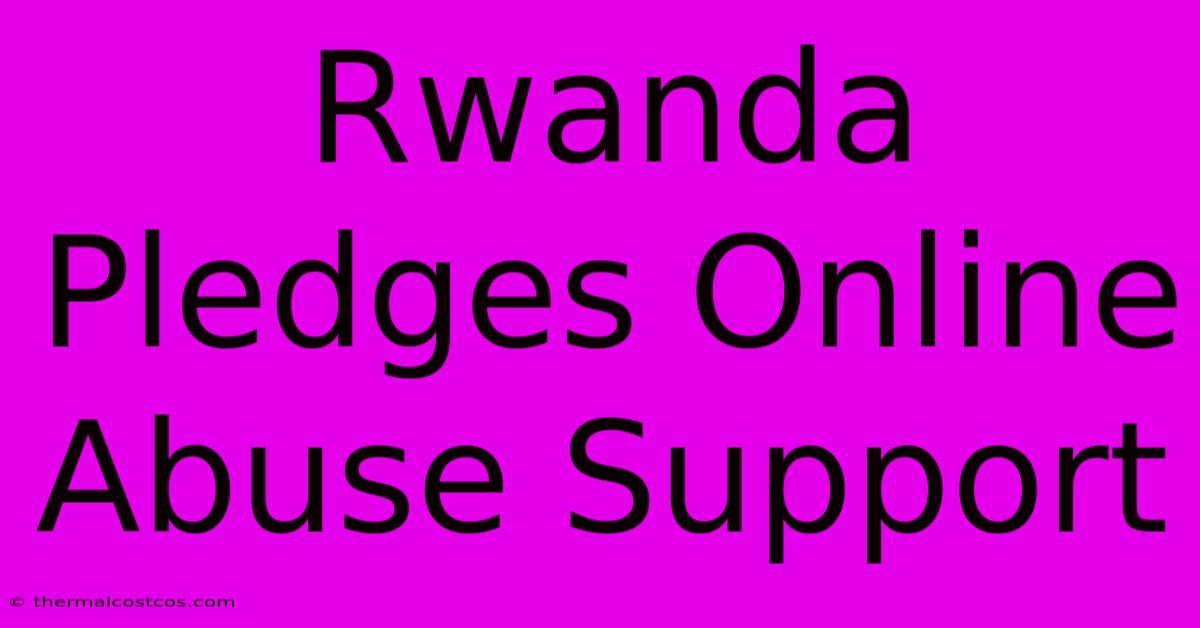 Rwanda Pledges Online Abuse Support