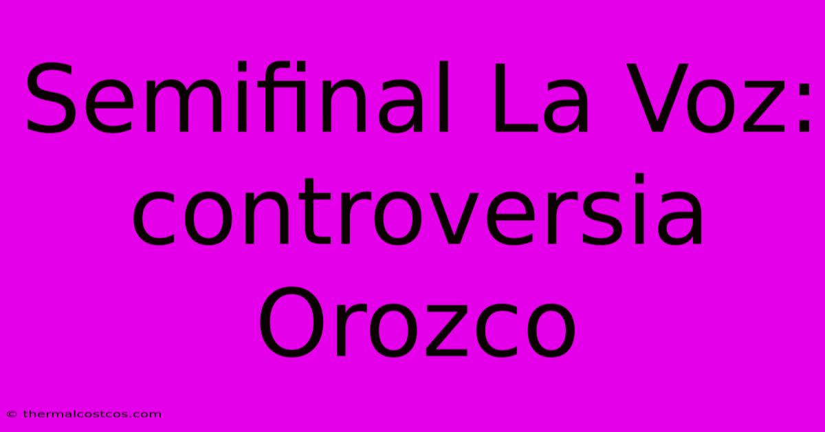 Semifinal La Voz: Controversia Orozco