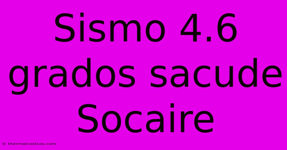 Sismo 4.6 Grados Sacude Socaire