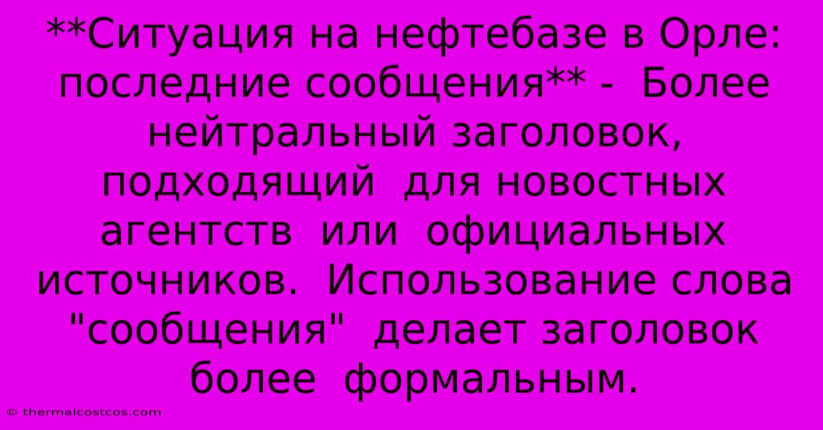 **Ситуация На Нефтебазе В Орле: Последние Сообщения** -  Более Нейтральный Заголовок, Подходящий  Для Новостных  Агентств  Или  Официальных  Источников.  Использование Слова 