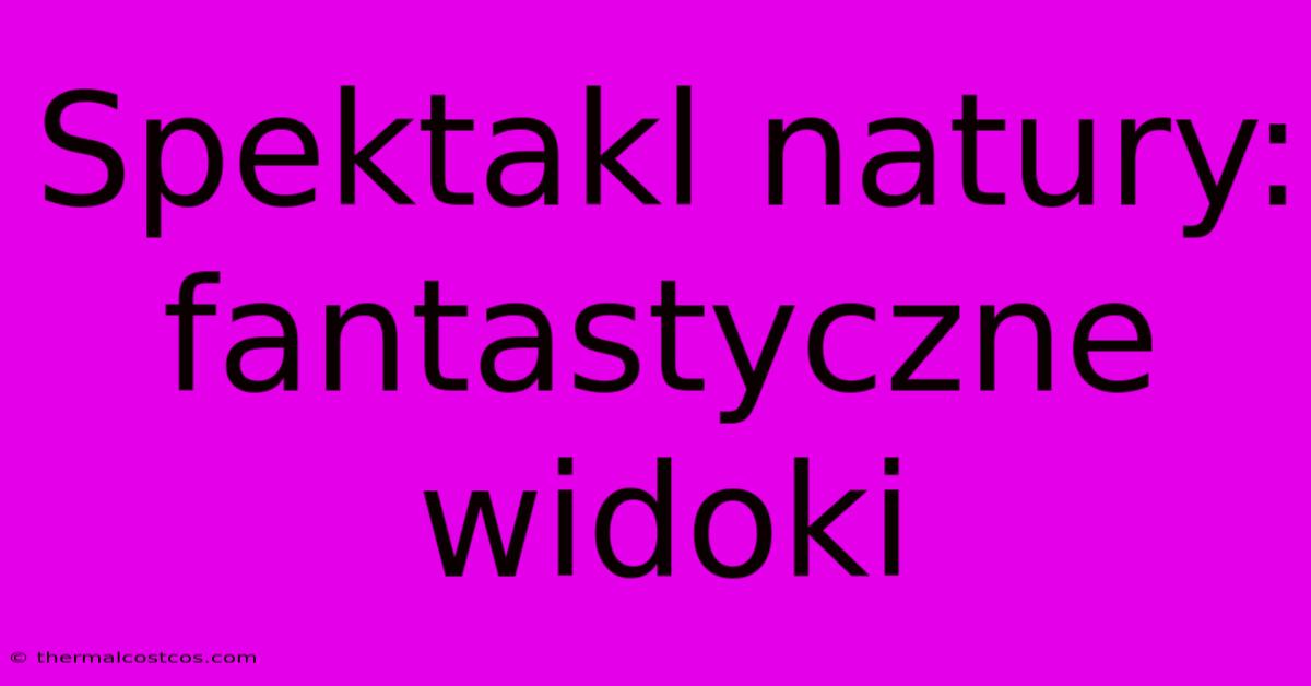 Spektakl Natury: Fantastyczne Widoki