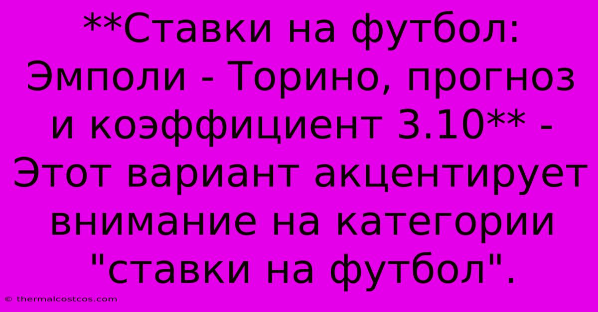 **Ставки На Футбол: Эмполи - Торино, Прогноз И Коэффициент 3.10** -  Этот Вариант Акцентирует Внимание На Категории 