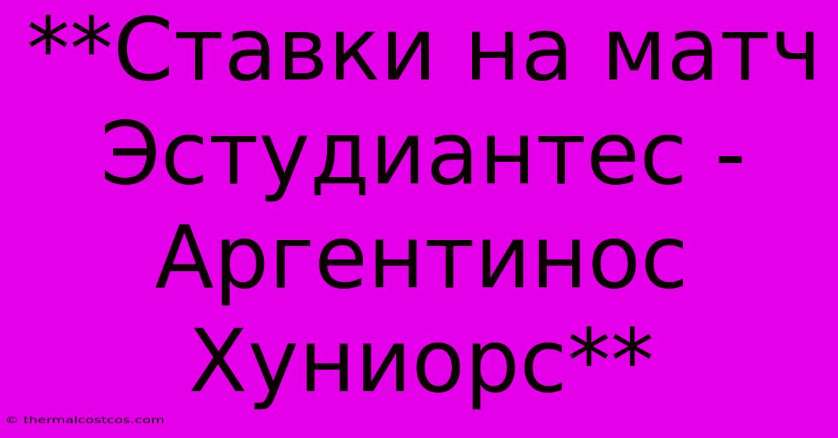 **Ставки На Матч Эстудиантес - Аргентинос Хуниорс**