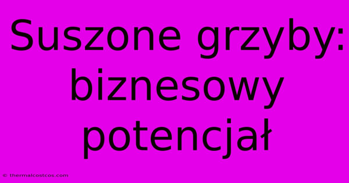 Suszone Grzyby: Biznesowy Potencjał