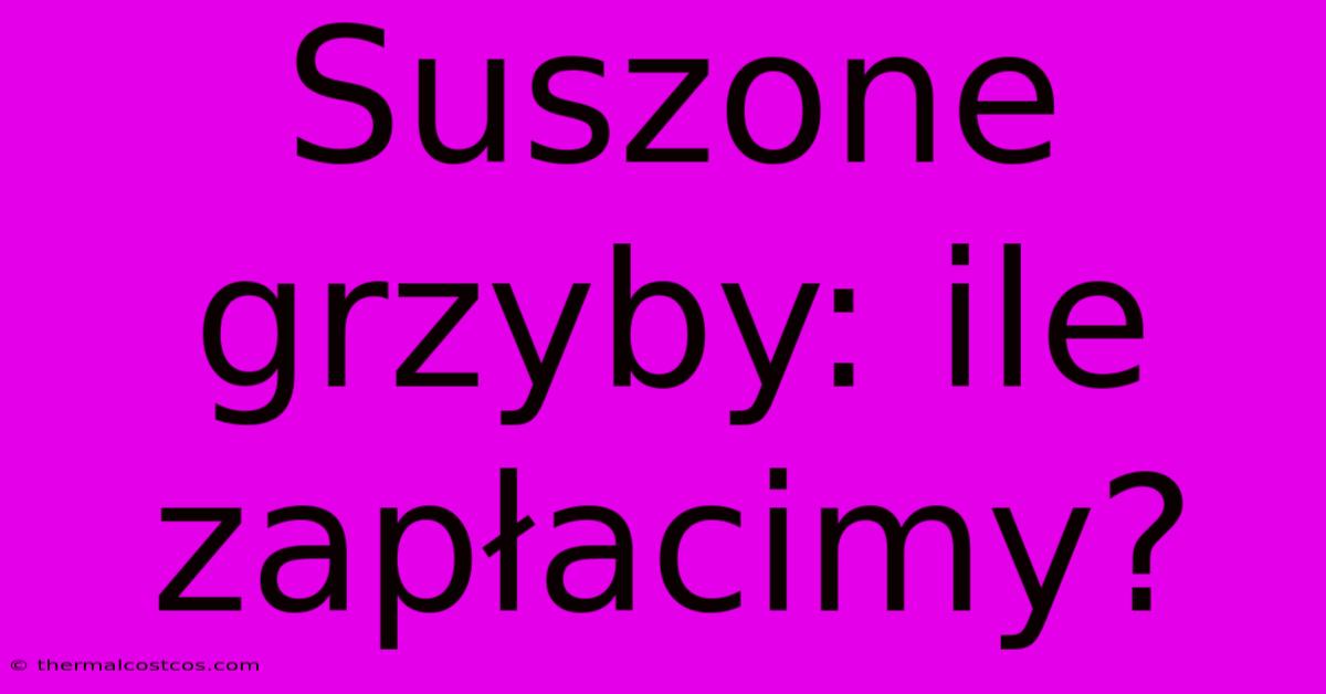 Suszone Grzyby: Ile Zapłacimy?