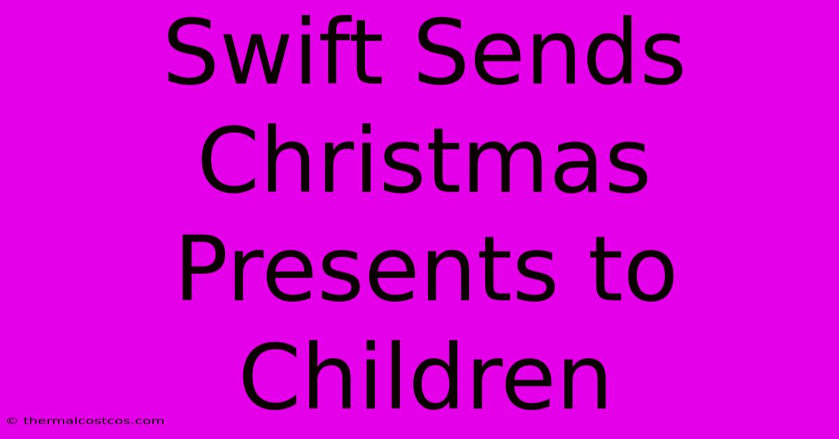 Swift Sends Christmas Presents To Children