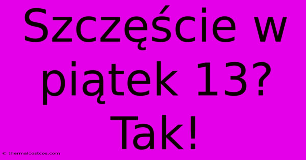 Szczęście W Piątek 13? Tak!