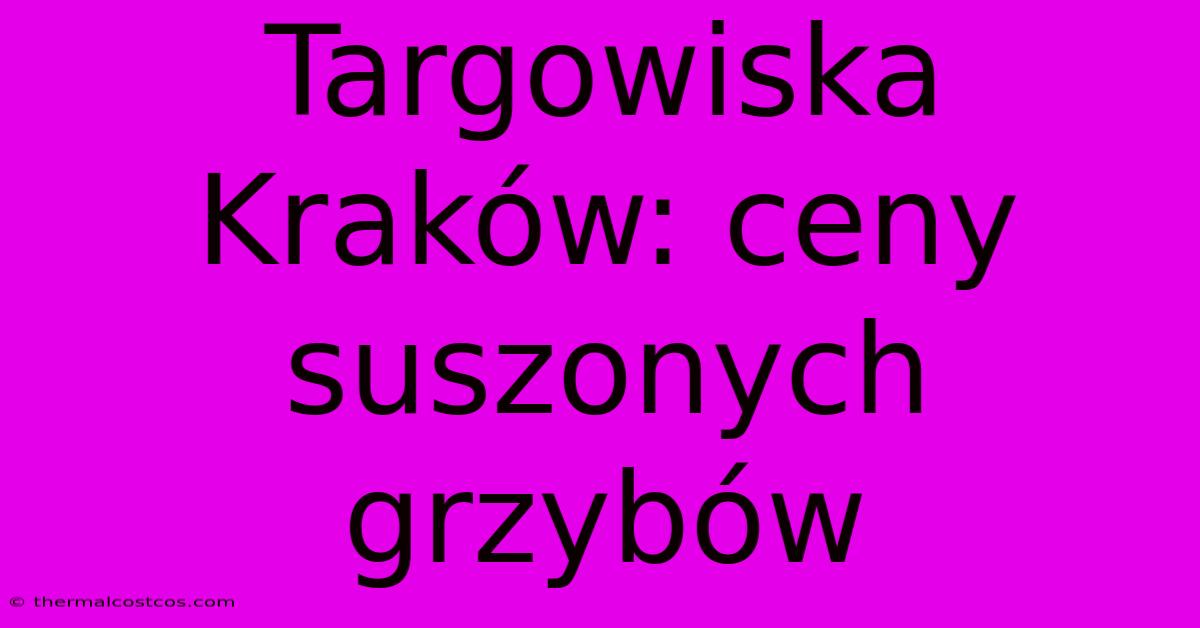 Targowiska Kraków: Ceny Suszonych Grzybów