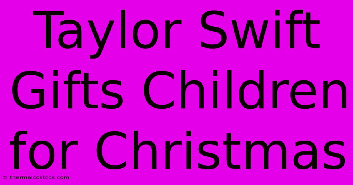 Taylor Swift Gifts Children For Christmas