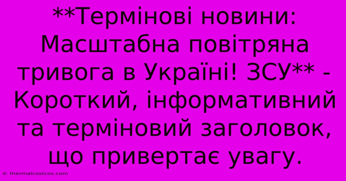 **Термінові Новини: Масштабна Повітряна Тривога В Україні! ЗСУ** -  Короткий, Інформативний Та Терміновий Заголовок, Що Привертає Увагу.