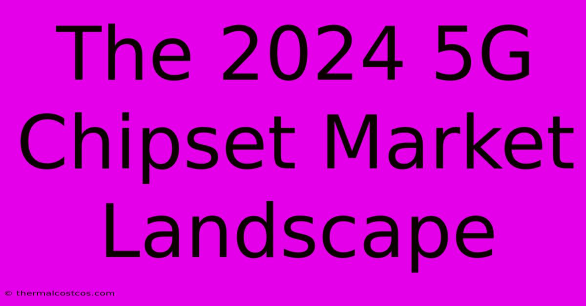 The 2024 5G Chipset Market Landscape