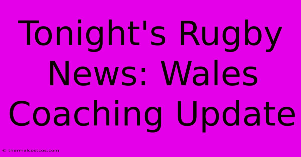 Tonight's Rugby News: Wales Coaching Update