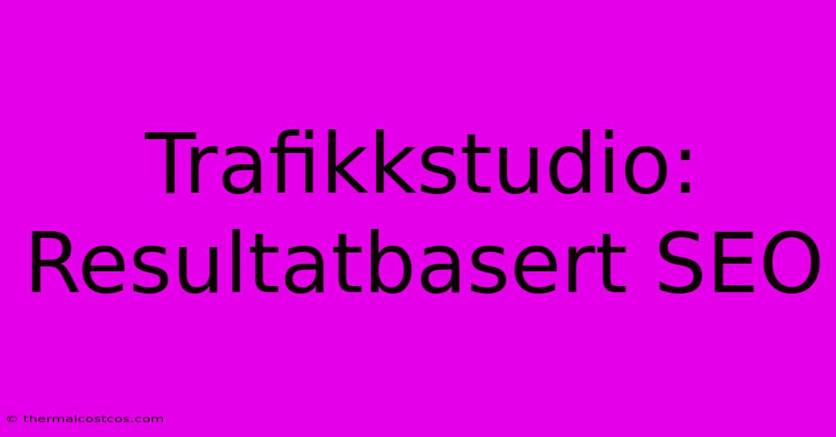 Trafikkstudio: Resultatbasert SEO