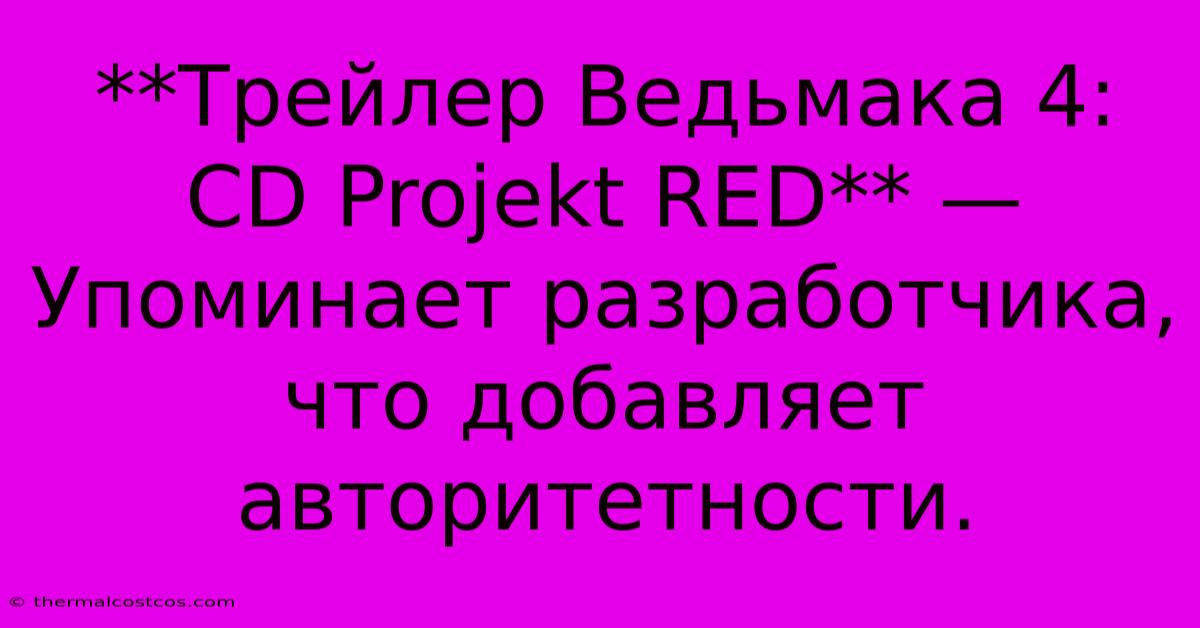 **Трейлер Ведьмака 4: CD Projekt RED** —  Упоминает Разработчика, Что Добавляет Авторитетности.